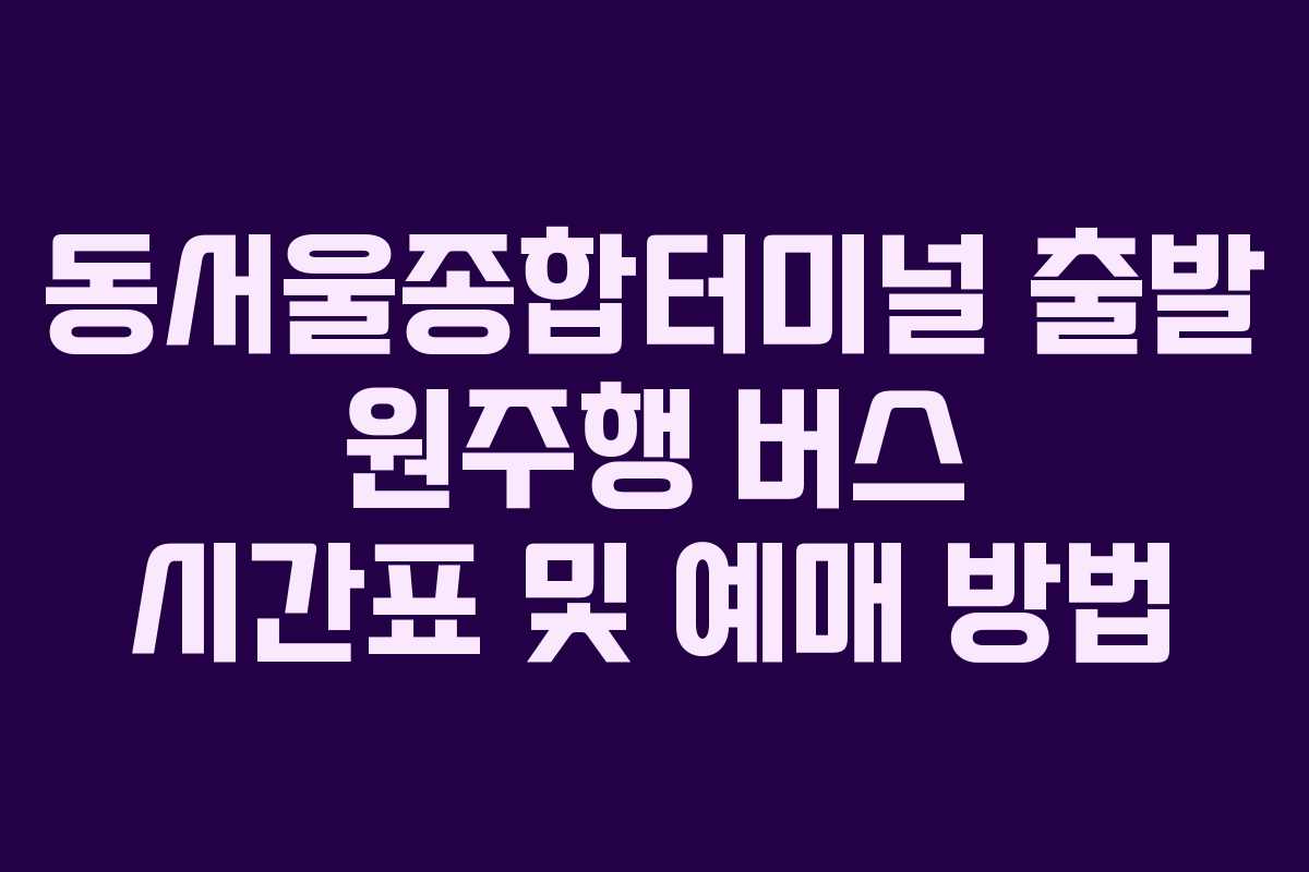 동서울종합터미널-출발-원주행-버스-시간표-및-예매-방법