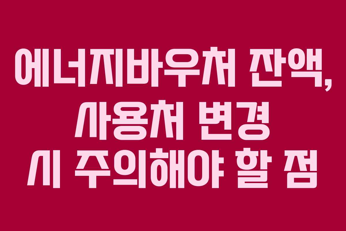에너지바우처-잔액,-사용처-변경-시-주의해야-할-점
