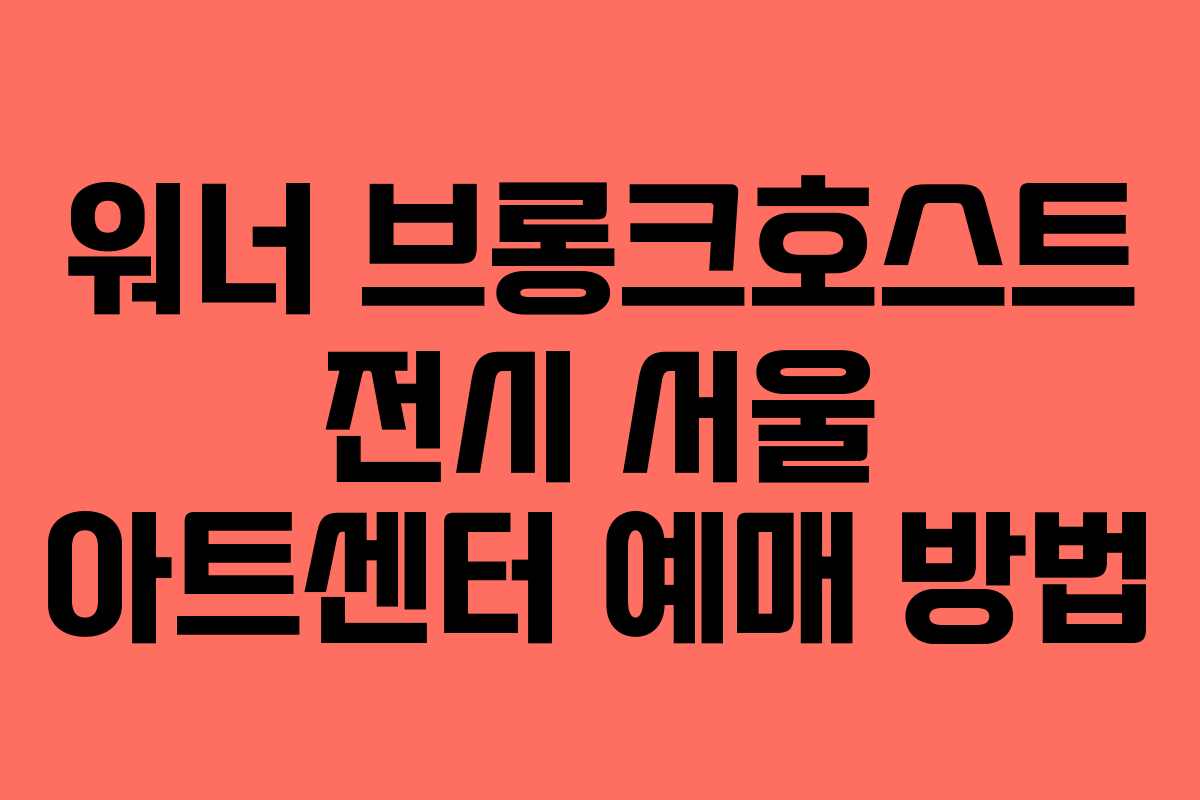 워너-브롱크호스트-전시-서울-아트센터-예매-방법