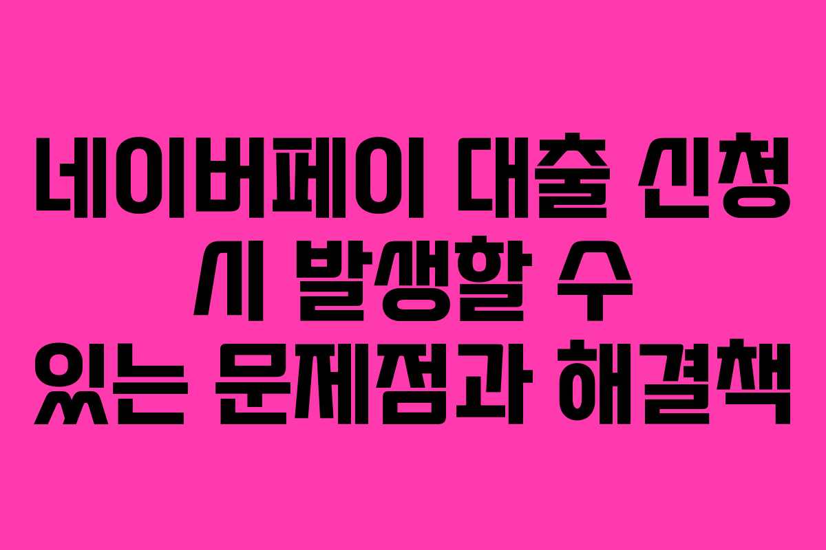 네이버페이-대출-신청-시-발생할-수-있는-문제점과-해결책