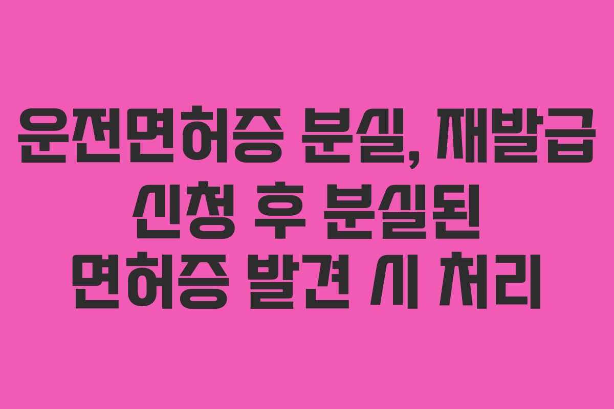 운전면허증-분실,-재발급-신청-후-분실된-면허증-발견-시-처리