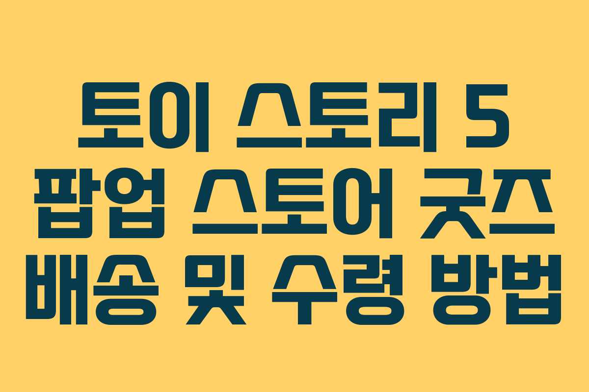 토이-스토리-5-팝업-스토어-굿즈-배송-및-수령-방법
