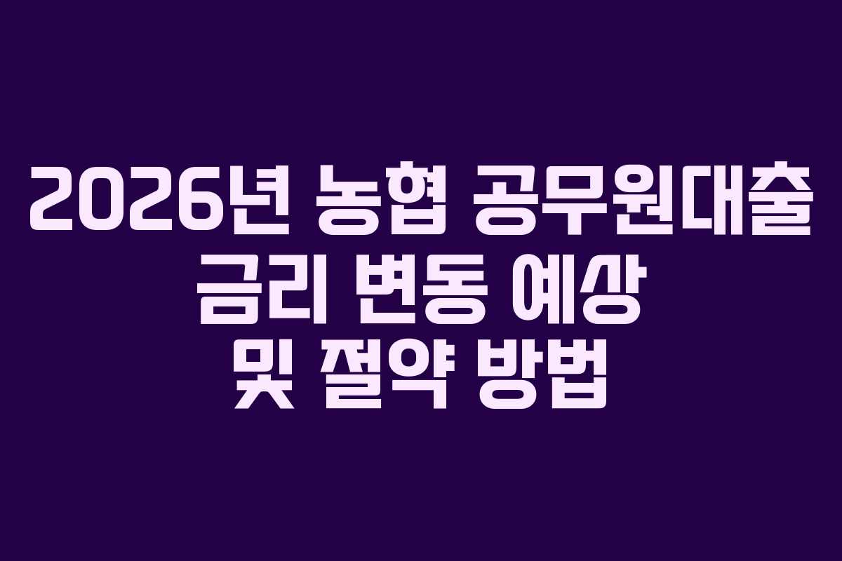 2026년-농협-공무원대출-금리-변동-예상-및-절약-방법