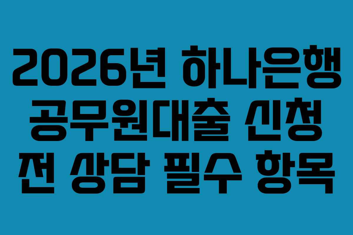 2026년-하나은행-공무원대출-신청-전-상담-필수-항목