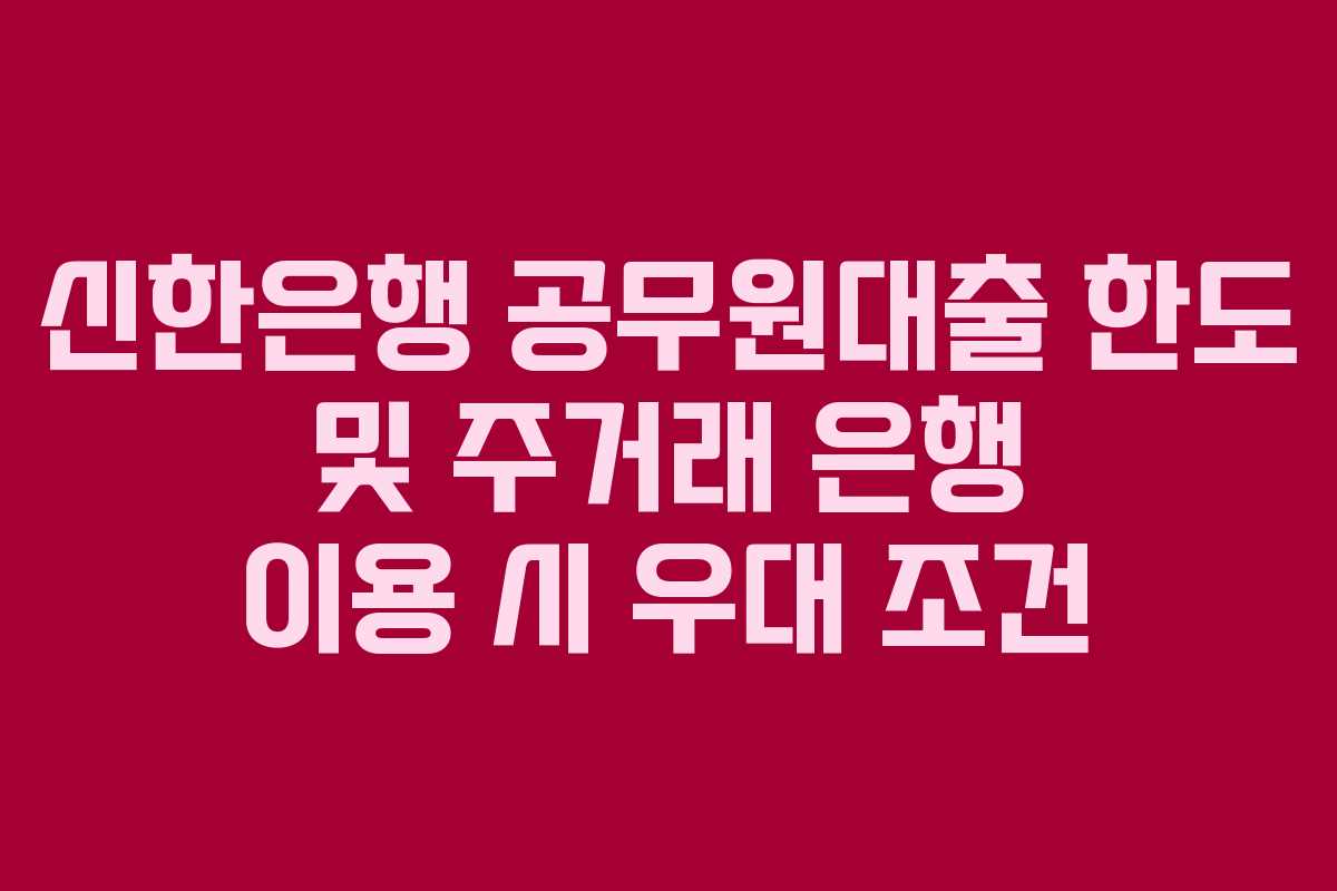 신한은행-공무원대출-한도-및-주거래-은행-이용-시-우대-조건