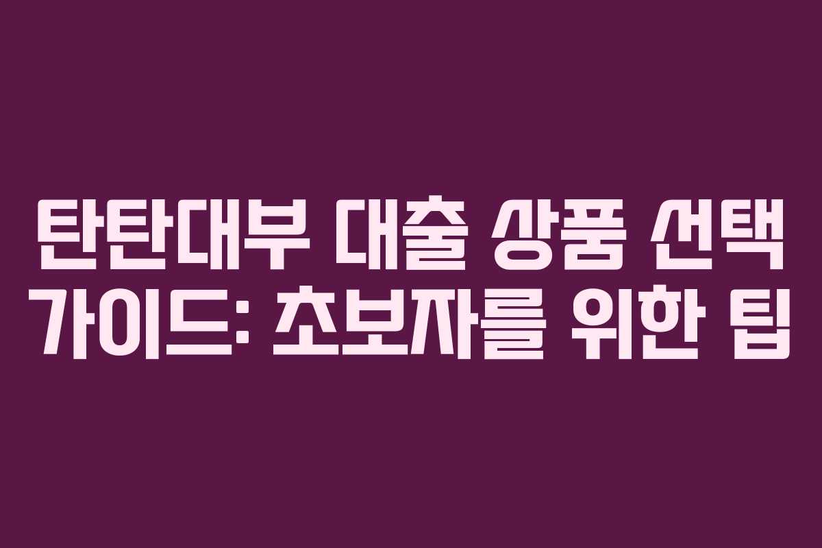 탄탄대부-대출-상품-선택-가이드-초보자를-위한-팁