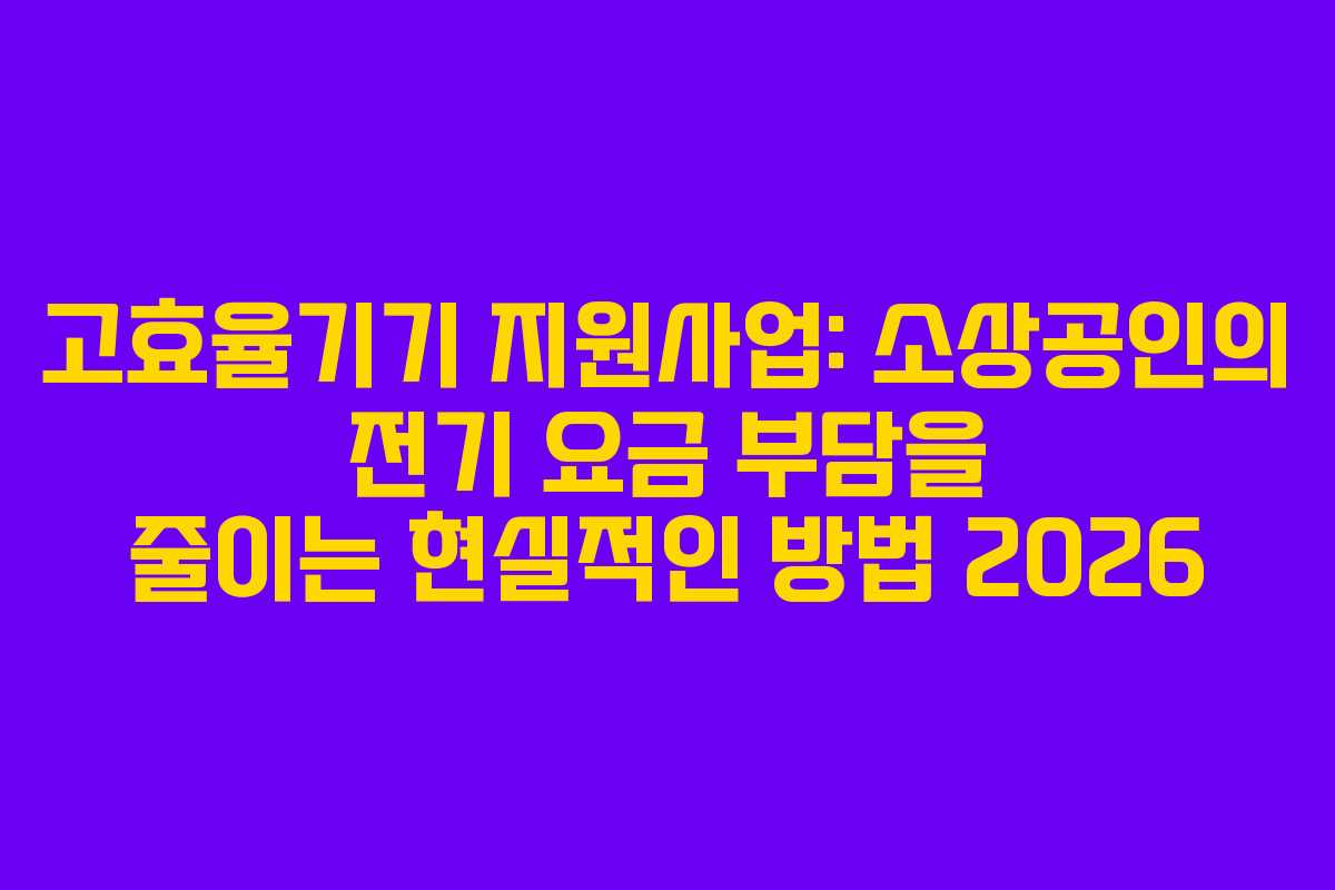 고효율기기-지원사업-소상공인의-전기-요금-부담을-줄이는-현실적인-방법-2026