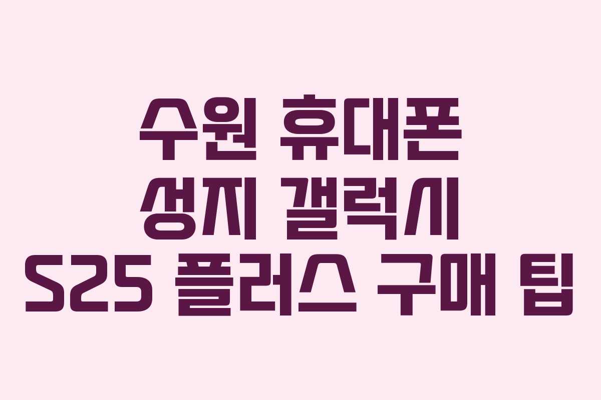 수원-휴대폰-성지-갤럭시-S25-플러스-구매-팁
