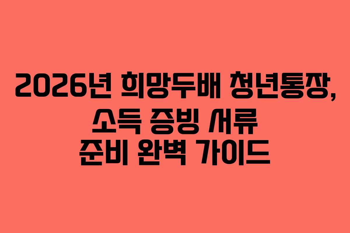 2026년-희망두배-청년통장,-소득-증빙-서류-준비-완벽-가이드