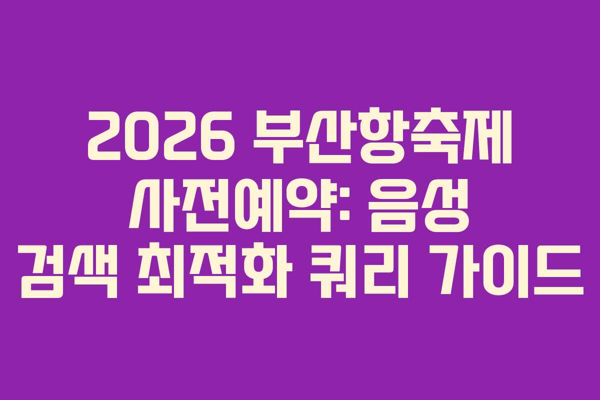 2026-부산항축제-사전예약-음성-검색-최적화-쿼리-가이드