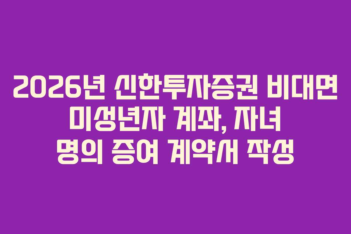2026년-신한투자증권-비대면-미성년자-계좌,-자녀-명의-증여-계약서-작성