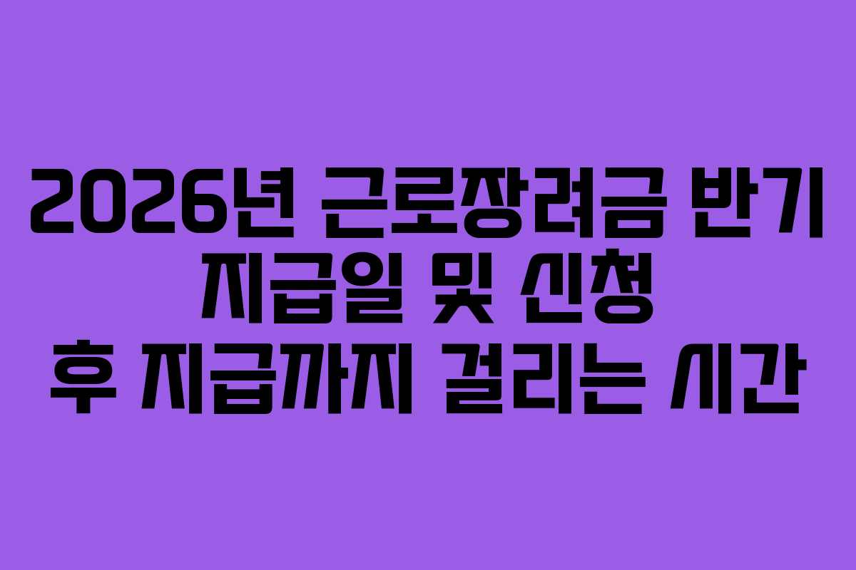 2026년-근로장려금-반기-지급일-및-신청-후-지급까지-걸리는-시간