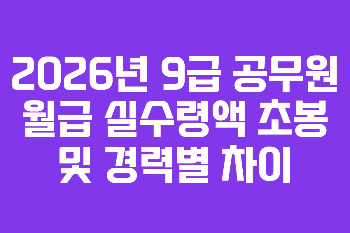 2026년-9급-공무원-월급-실수령액-초봉-및-경력별-차이
