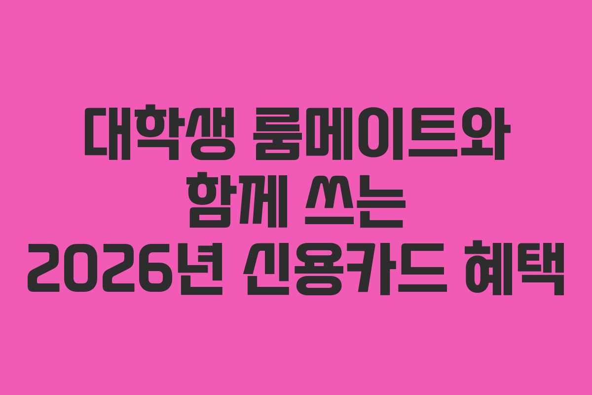 대학생-룸메이트와-함께-쓰는-2026년-신용카드-혜택