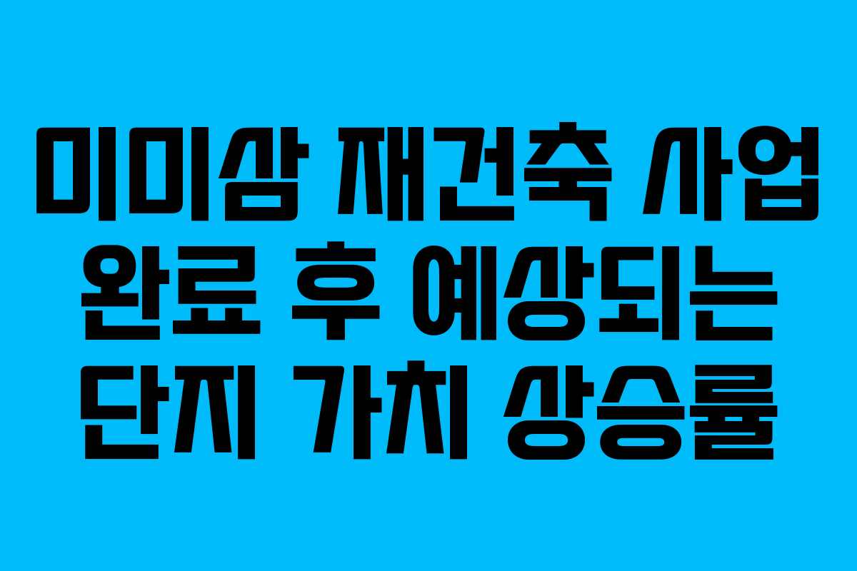 미미삼-재건축-사업-완료-후-예상되는-단지-가치-상승률