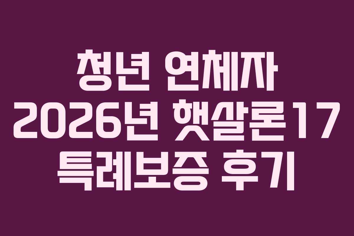 청년-연체자-2026년-햇살론17-특례보증-후기