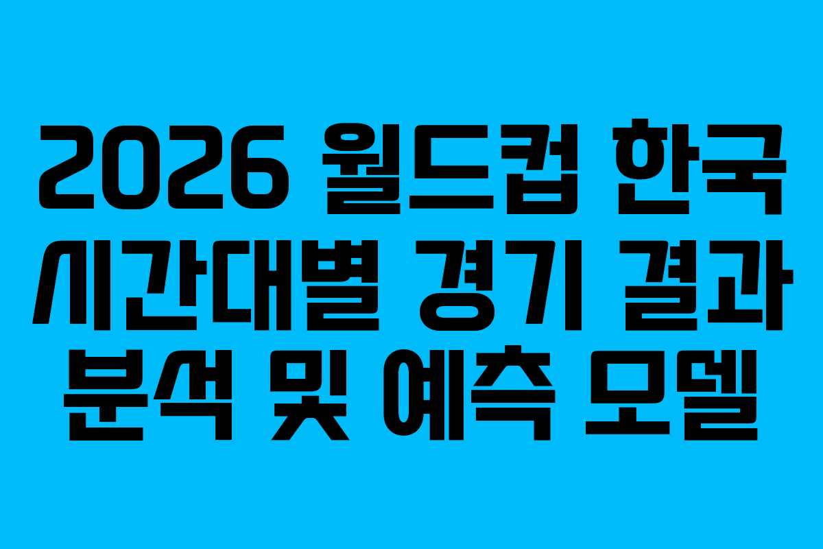 2026-월드컵-한국-시간대별-경기-결과-분석-및-예측-모델