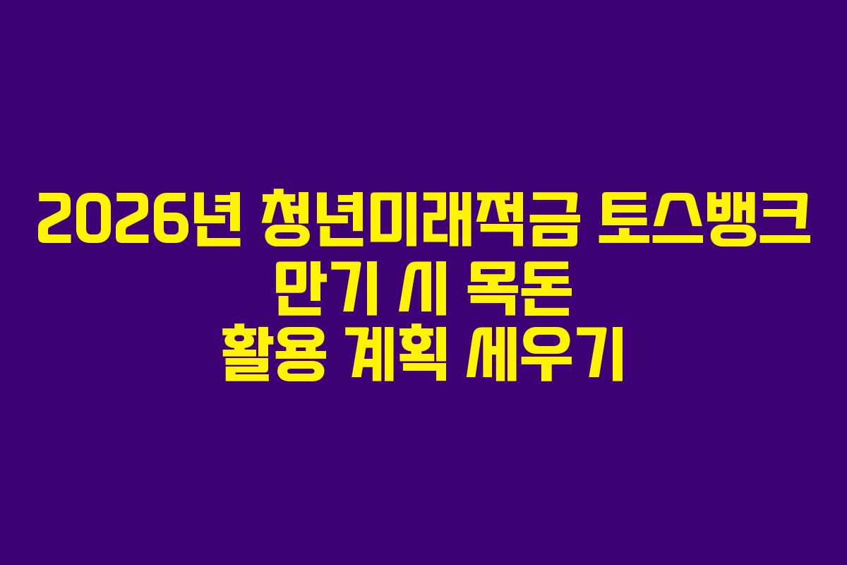 2026년-청년미래적금-토스뱅크-만기-시-목돈-활용-계획-세우기