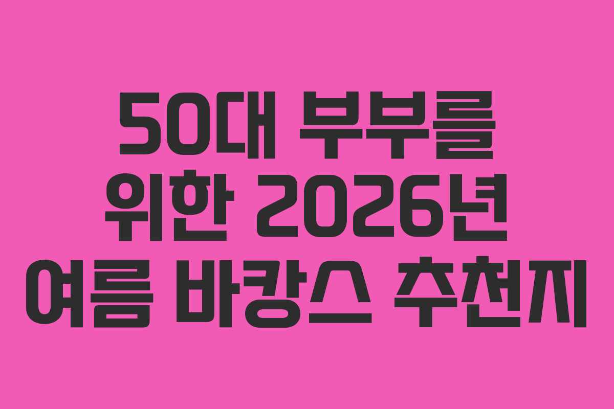 50대-부부를-위한-2026년-여름-바캉스-추천지