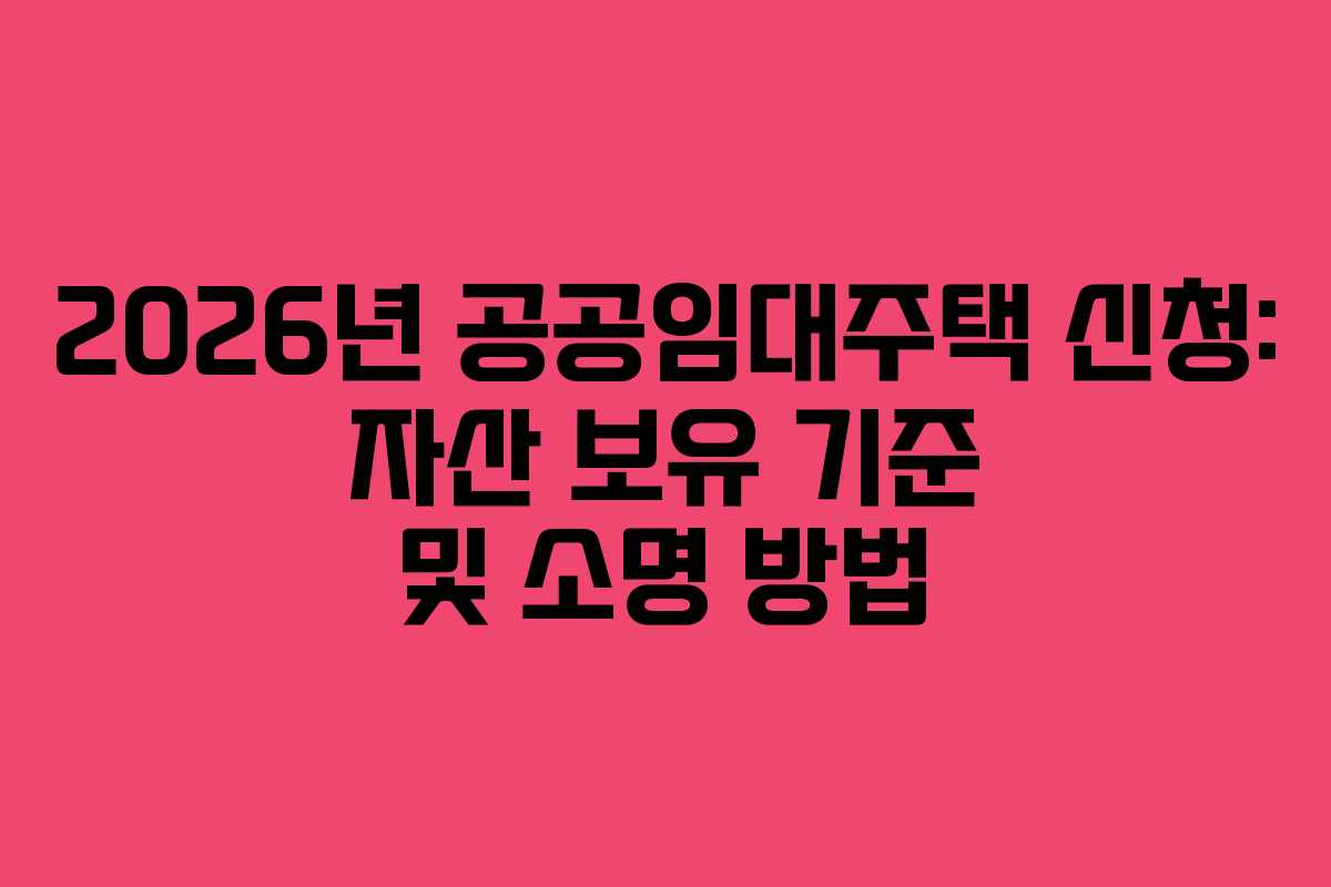 2026년-공공임대주택-신청-자산-보유-기준-및-소명-방법