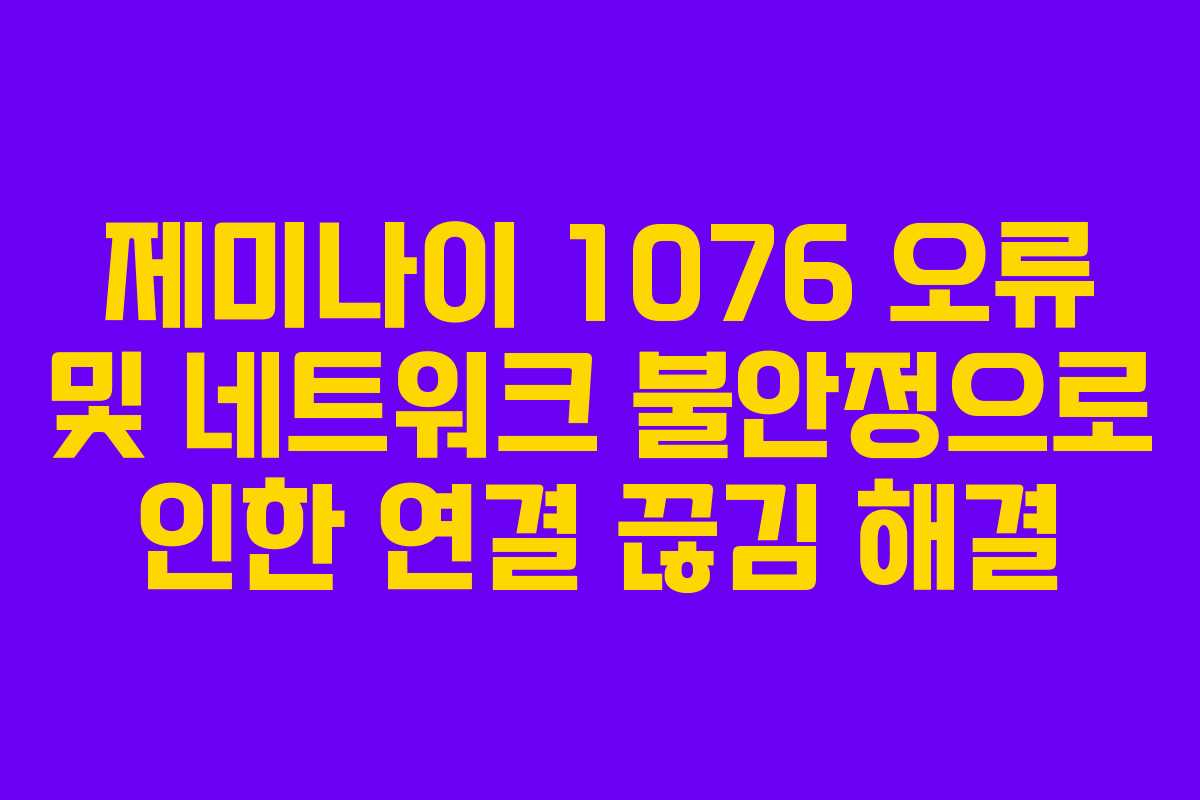 제미나이-1076-오류-및-네트워크-불안정으로-인한-연결-끊김-해결