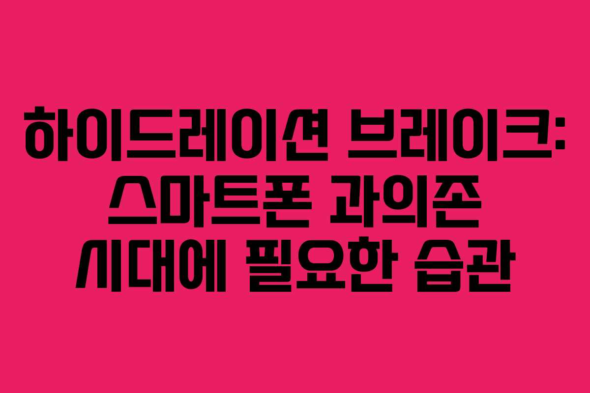하이드레이션-브레이크-스마트폰-과의존-시대에-필요한-습관
