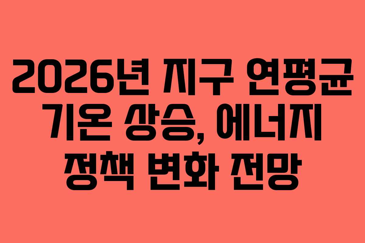 2026년-지구-연평균-기온-상승,-에너지-정책-변화-전망
