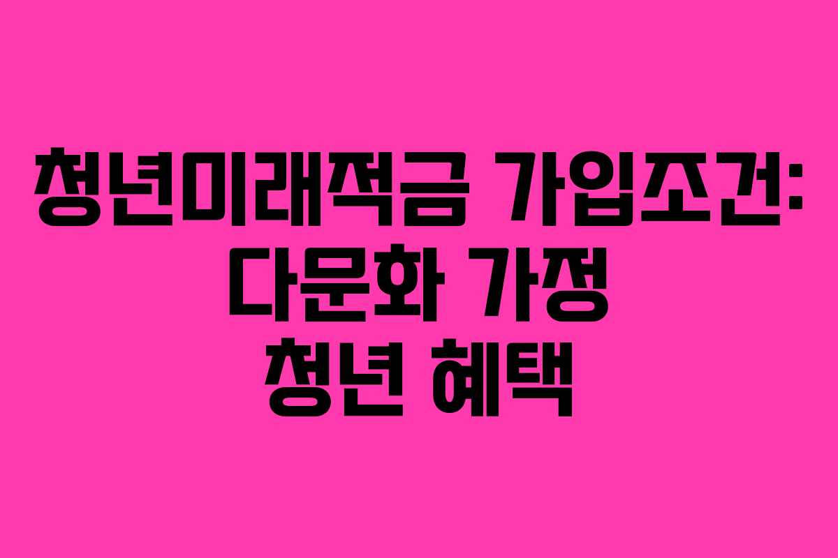 청년미래적금-가입조건-다문화-가정-청년-혜택