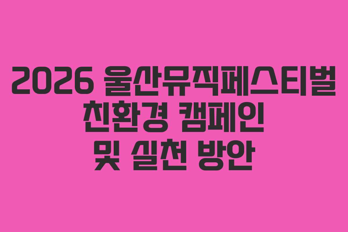 2026-울산뮤직페스티벌-친환경-캠페인-및-실천-방안
