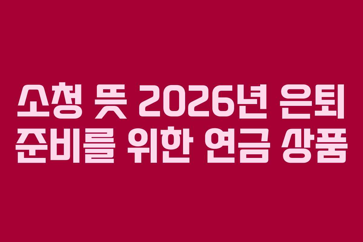 소청-뜻-2026년-은퇴-준비를-위한-연금-상품